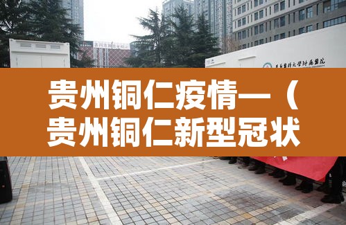 贵州铜仁疫情—（贵州铜仁新型冠状病毒最新消息）