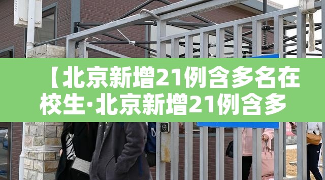 【北京新增21例含多名在校生·北京新增21例含多名在校生】