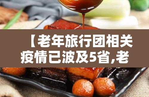 【老年旅行团相关疫情已波及5省,老年旅行团疫情源头】 【老年旅行团相关疫情已波及5省,老年旅行团疫情源头】