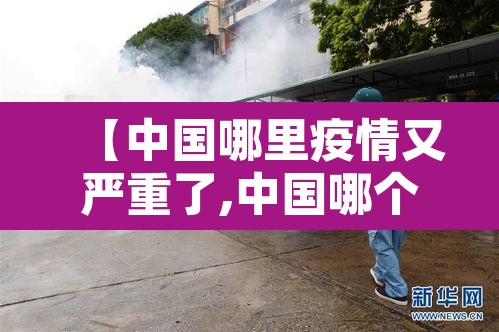 【中国哪里疫情又严重了,中国哪个地方疫情又严重了】 【中国哪里疫情又严重了,中国哪个地方疫情又严重了】