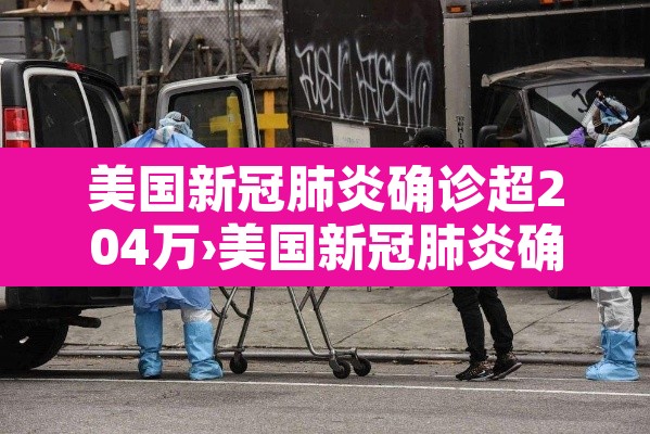 美国新冠肺炎确诊超204万›美国新冠肺炎确诊超2600例 美国新冠肺炎确诊超204万›美国新冠肺炎确诊超2600例