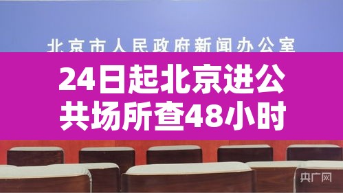 24日起北京进公共场所查48小时核酸 → 北京进入公共场所必须出示健康码