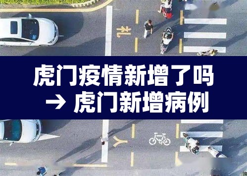 虎门疫情新增了吗 → 虎门新增病例 虎门疫情新增了吗 → 虎门新增病例
