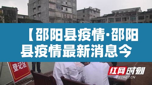 【邵阳县疫情·邵阳县疫情最新消息今日】 【邵阳县疫情·邵阳县疫情最新消息今日】