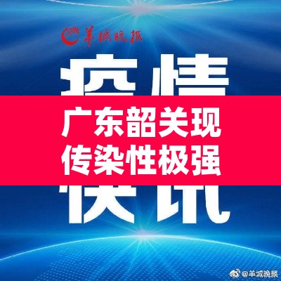广东韶关现传染性极强变异株›韶关确诊新型肺炎病例 广东韶关现传染性极强变异株›韶关确诊新型肺炎病例