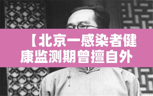 【北京一感染者健康监测期曾擅自外出·北京14天健康监测必须不出门吗】 【北京一感染者健康监测期曾擅自外出·北京14天健康监测必须不出门吗】