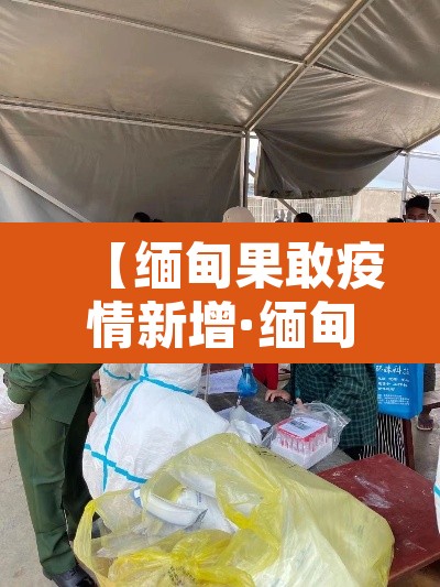 【缅甸果敢疫情新增·缅甸果敢疫情报告】