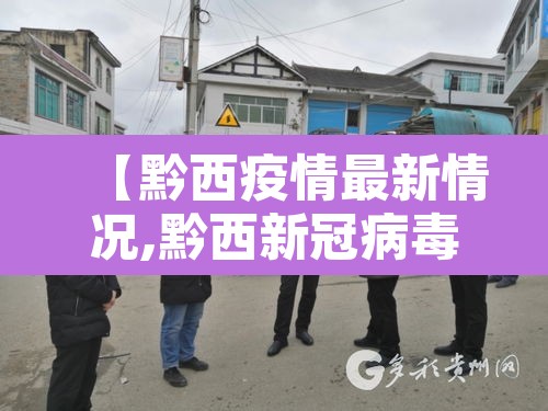 【黔西疫情最新情况,黔西新冠病毒疫情消息】 【黔西疫情最新情况,黔西新冠病毒疫情消息】