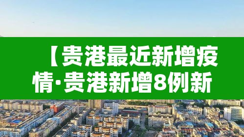 【贵港最近新增疫情·贵港新增8例新型肺炎】 【贵港最近新增疫情·贵港新增8例新型肺炎】