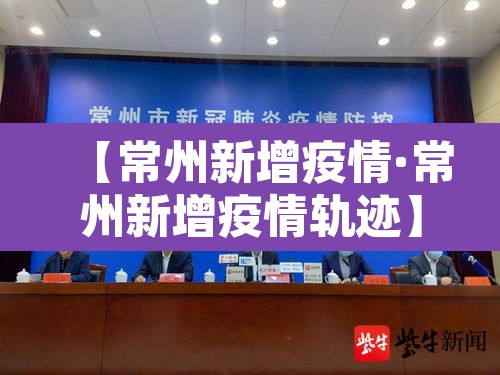 【常州新增疫情·常州新增疫情轨迹】 【常州新增疫情·常州新增疫情轨迹】