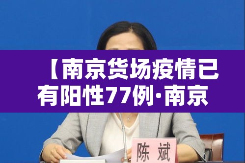 【南京货场疫情已有阳性77例·南京货物感染】 【南京货场疫情已有阳性77例·南京货物感染】