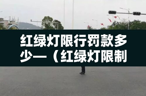红绿灯限行罚款多少—（红绿灯限制）