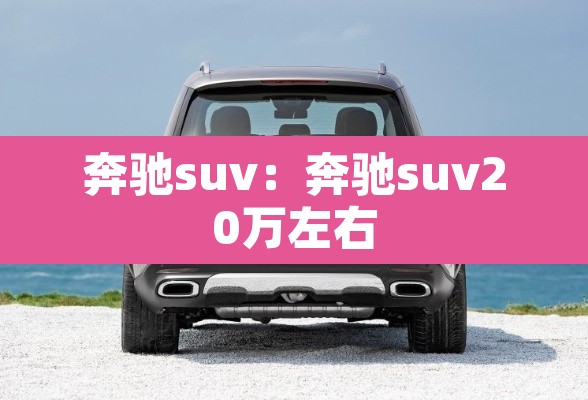 奔驰suv:奔驰suv20万左右 奔驰suv:奔驰suv20万左右