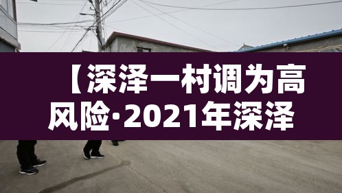 【深泽一村调为高风险·2021年深泽县是高风险地区吗】
