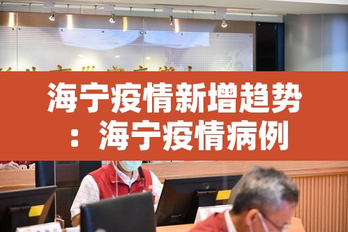 海宁疫情新增趋势:海宁疫情病例 海宁疫情新增趋势:海宁疫情病例