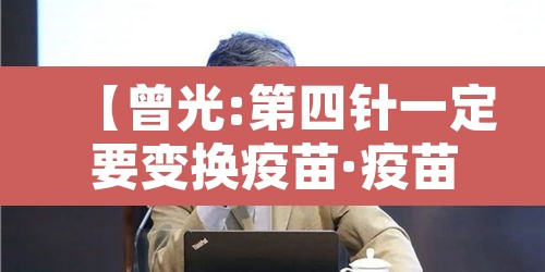 【曾光:第四针一定要变换疫苗·疫苗会有第四针吗】 【曾光:第四针一定要变换疫苗·疫苗会有第四针吗】