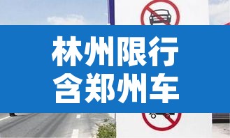 林州限行含郑州车牌吗—(林州限行含郑州车牌吗今天) 林州限行含郑州车牌吗—(林州限行含郑州车牌吗今天)