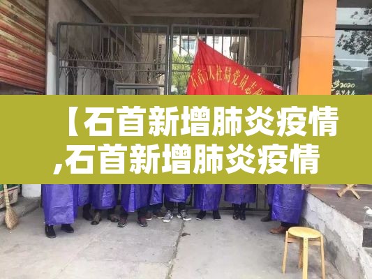 【石首新增肺炎疫情,石首新增肺炎疫情轨迹】 【石首新增肺炎疫情,石首新增肺炎疫情轨迹】