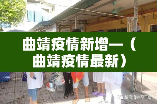 曲靖疫情新增—（曲靖疫情最新）