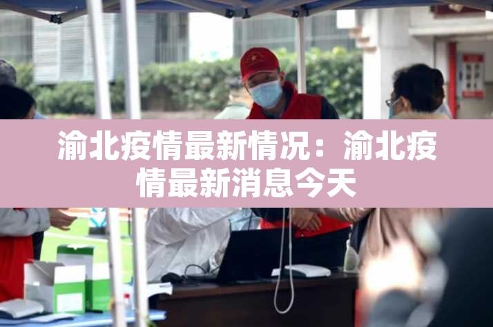 渝北疫情最新情况：渝北疫情最新消息今天