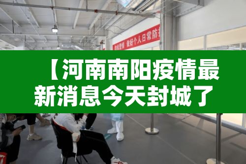 【河南南阳疫情最新消息今天封城了,河南南阳疫情最新数据消息开学】 【河南南阳疫情最新消息今天封城了,河南南阳疫情最新数据消息开学】