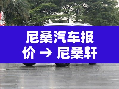 尼桑汽车报价 → 尼桑轩逸价格 尼桑汽车报价 → 尼桑轩逸价格