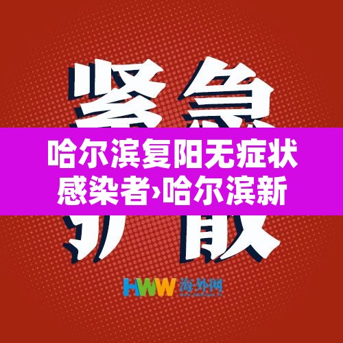 哈尔滨复阳无症状感染者›哈尔滨新冠复阳最新消息 哈尔滨复阳无症状感染者›哈尔滨新冠复阳最新消息
