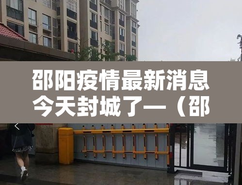 邵阳疫情最新消息今天封城了—（邵阳疫情最新消息今天封城了吗）