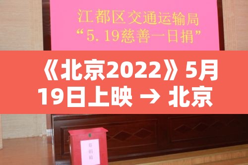 《北京2022》5月19日上映 → 北京2022播出时间 《北京2022》5月19日上映 → 北京2022播出时间