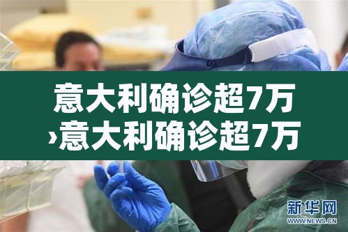 意大利确诊超7万›意大利确诊超7万例的原因