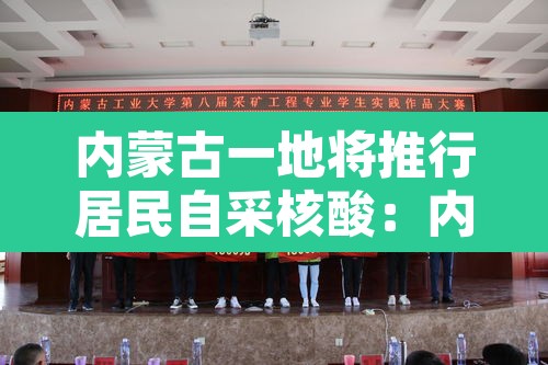内蒙古一地将推行居民自采核酸:内蒙古一地将推行居民自采核酸检测 内蒙古一地将推行居民自采核酸:内蒙古一地将推行居民自采核酸检测
