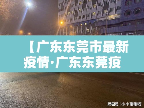 【广东东莞市最新疫情·广东东莞疫情最新情况在哪里】