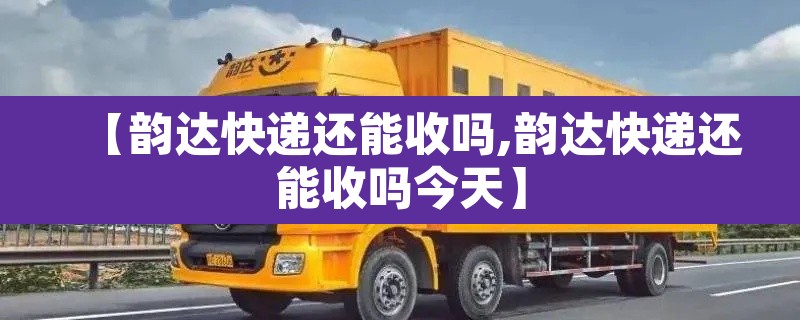 【韵达快递还能收吗,韵达快递还能收吗今天】 【韵达快递还能收吗,韵达快递还能收吗今天】