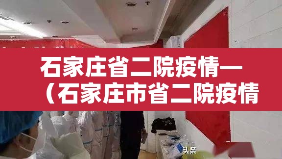 石家庄省二院疫情—(石家庄市省二院疫情) 石家庄省二院疫情—(石家庄市省二院疫情)