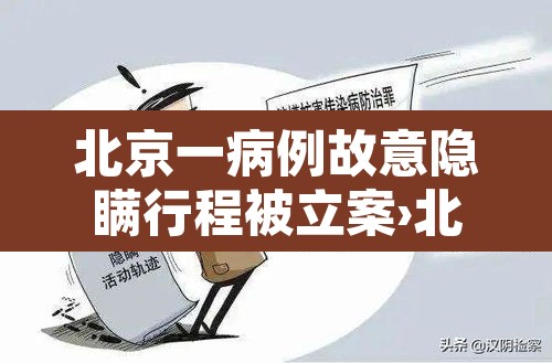 北京一病例故意隐瞒行程被立案›北京一确诊者隐瞒行程不配合 北京一病例故意隐瞒行程被立案›北京一确诊者隐瞒行程不配合