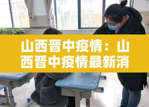 山西晋中疫情:山西晋中疫情最新消息 山西晋中疫情:山西晋中疫情最新消息
