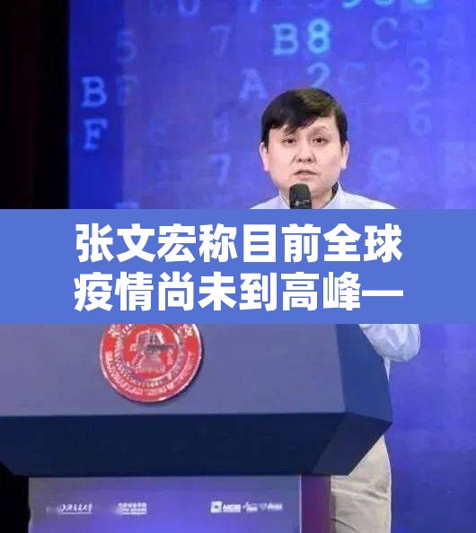 张文宏称目前全球疫情尚未到高峰—(张文宏称全球疫情可能要连续一到两年) 张文宏称目前全球疫情尚未到高峰—(张文宏称全球疫情可能要连续一到两年)