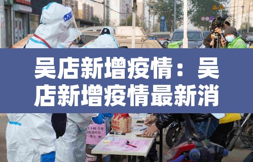 吴店新增疫情:吴店新增疫情最新消息 吴店新增疫情:吴店新增疫情最新消息