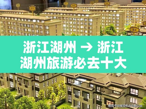 浙江湖州 → 浙江湖州旅游必去十大景点 浙江湖州 → 浙江湖州旅游必去十大景点