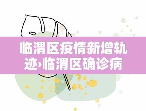临渭区疫情新增轨迹›临渭区确诊病例 临渭区疫情新增轨迹›临渭区确诊病例