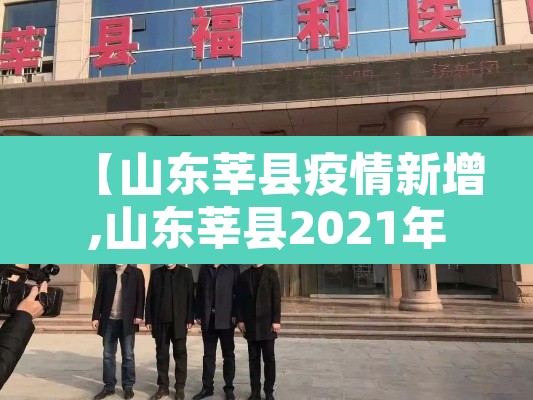 【山东莘县疫情新增,山东莘县2021年疫情最新消息】 【山东莘县疫情新增,山东莘县2021年疫情最新消息】