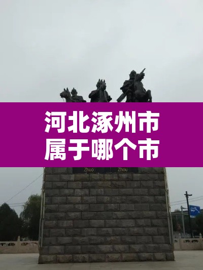河北涿州市属于哪个市—（涿州最出名的三个景点）