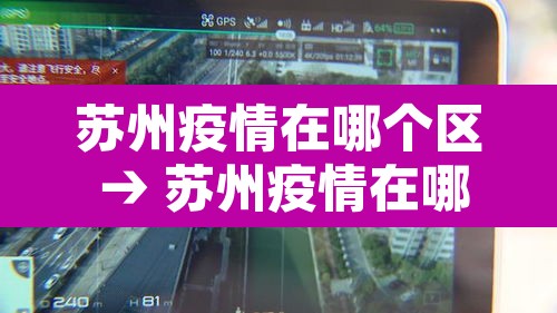 苏州疫情在哪个区 → 苏州疫情在哪些地方 苏州疫情在哪个区 → 苏州疫情在哪些地方