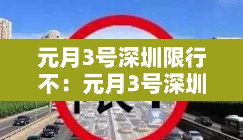元月3号深圳限行不:元月3号深圳限行不限行吗 元月3号深圳限行不:元月3号深圳限行不限行吗