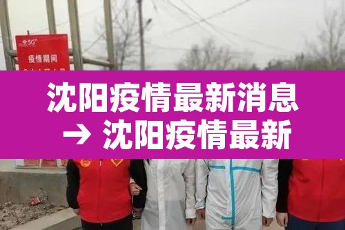 沈阳疫情最新消息 → 沈阳疫情最新消息今日头条 沈阳疫情最新消息 → 沈阳疫情最新消息今日头条