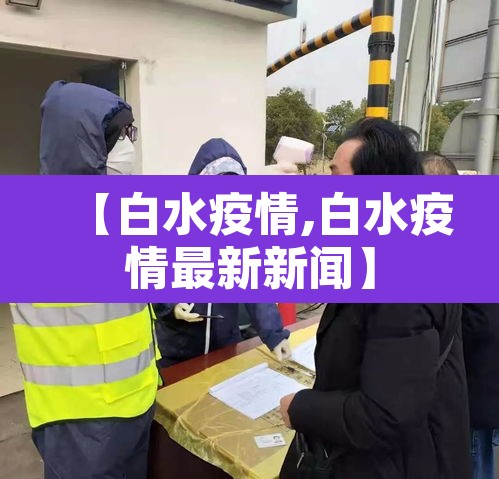 【白水疫情,白水疫情最新新闻】 【白水疫情,白水疫情最新新闻】