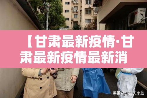 【甘肃最新疫情·甘肃最新疫情最新消息1】