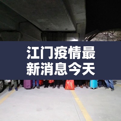 江门疫情最新消息今天封城了:江门疫情最新通报公告 江门疫情最新消息今天封城了:江门疫情最新通报公告