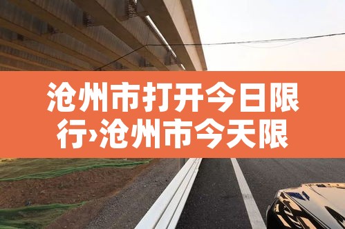 沧州市打开今日限行›沧州市今天限行范围 沧州市打开今日限行›沧州市今天限行范围