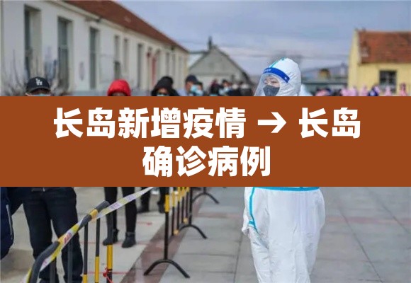 长岛新增疫情 → 长岛确诊病例 长岛新增疫情 → 长岛确诊病例